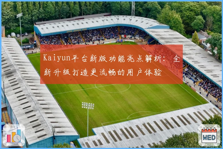 Kaiyun平台新版功能亮点解析：全新升级打造更流畅的用户体验
