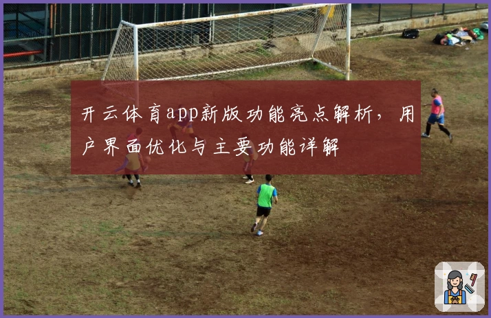 开云体育app新版功能亮点解析，用户界面优化与主要功能详解