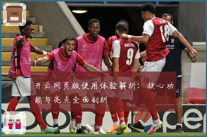 开云网页版使用体验解析：核心功能与亮点全面剖析