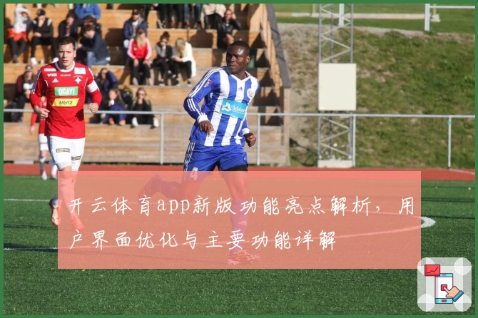 开云体育app新版功能亮点解析，用户界面优化与主要功能详解