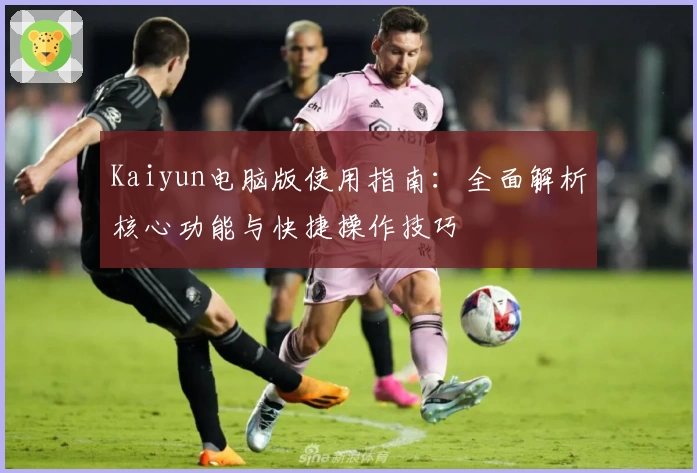 Kaiyun电脑版使用指南：全面解析核心功能与快捷操作技巧