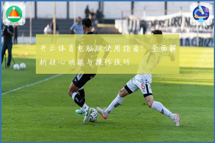 开云体育电脑版使用指南：全面解析核心功能与操作技巧