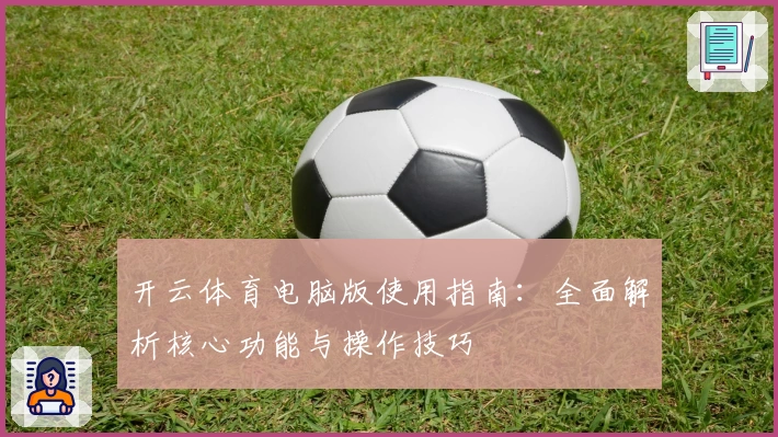 开云体育电脑版使用指南：全面解析核心功能与操作技巧