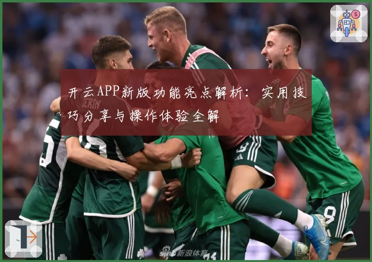 开云APP新版功能亮点解析：实用技巧分享与操作体验全解