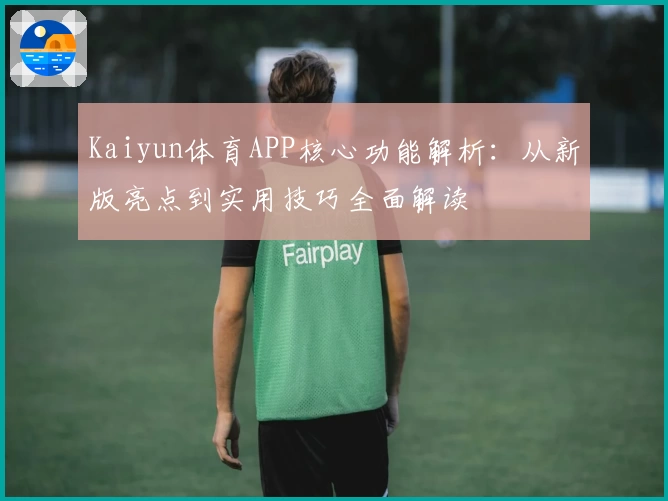 Kaiyun体育APP核心功能解析：从新版亮点到实用技巧全面解读