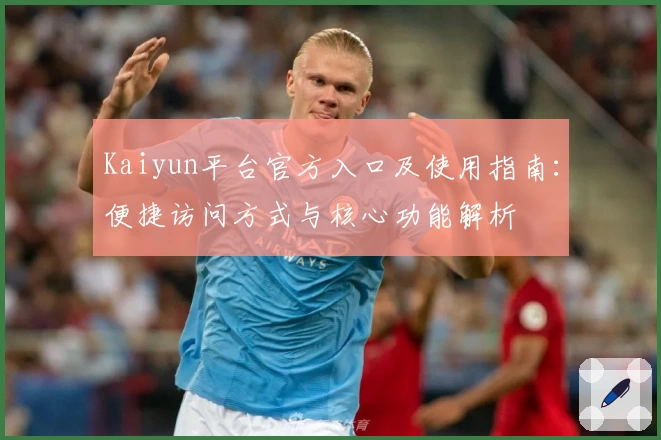 Kaiyun平台官方入口及使用指南：便捷访问方式与核心功能解析