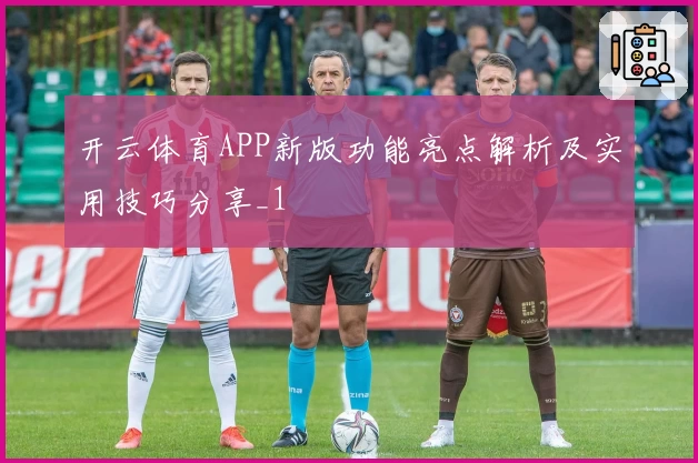 开云体育APP新版功能亮点解析及实用技巧分享_1