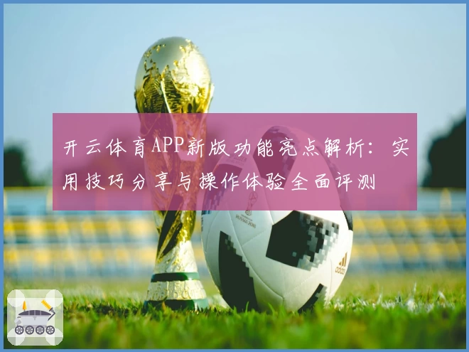 开云体育APP新版功能亮点解析：实用技巧分享与操作体验全面评测