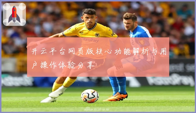 开云平台网页版核心功能解析与用户操作体验分享