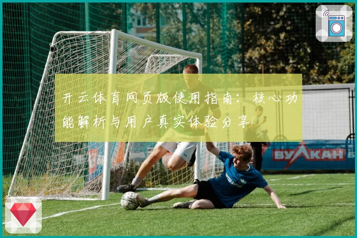 开云体育网页版使用指南：核心功能解析与用户真实体验分享