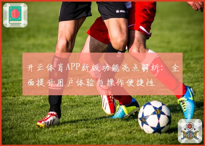 开云体育APP新版功能亮点解析：全面提升用户体验与操作便捷性