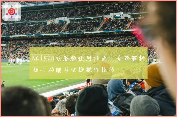 Kaiyun电脑版使用指南：全面解析核心功能与快捷操作技巧