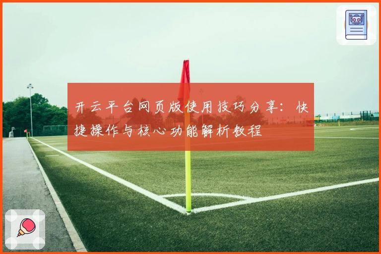 开云平台网页版使用技巧分享：快捷操作与核心功能解析教程