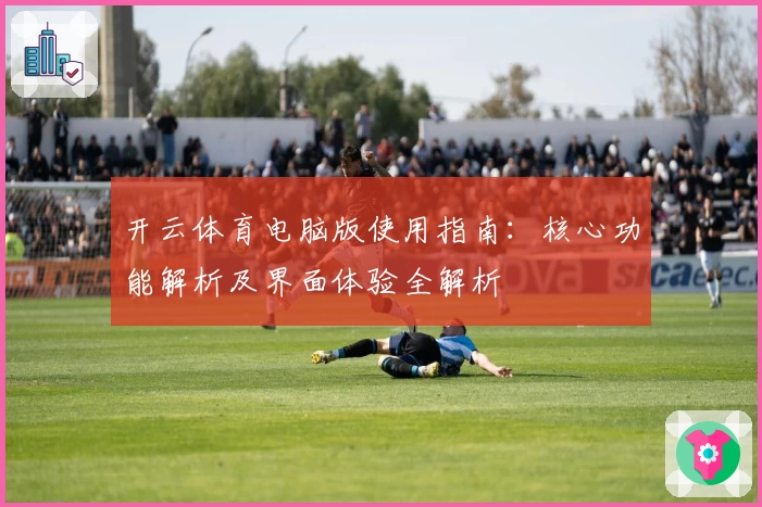 开云体育电脑版使用指南：核心功能解析及界面体验全解析