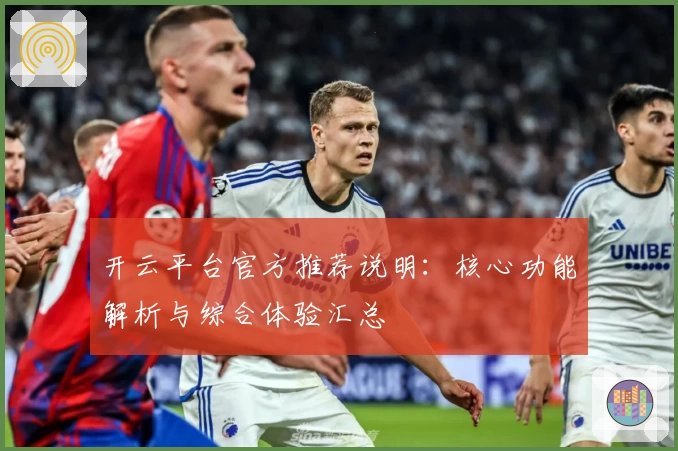 开云平台官方推荐说明：核心功能解析与综合体验汇总