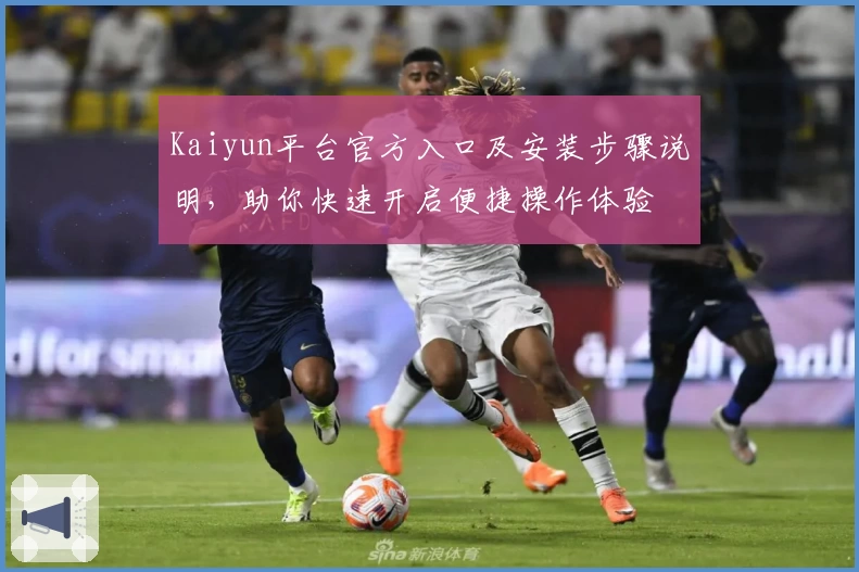 Kaiyun平台官方入口及安装步骤说明，助你快速开启便捷操作体验