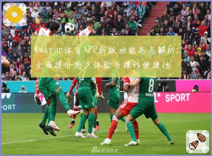 kaiyun体育APP新版功能亮点解析：全面提升用户体验与操作便捷性