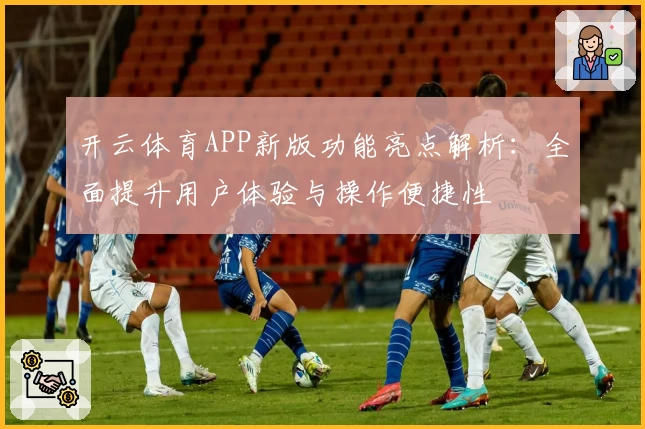 开云体育APP新版功能亮点解析：全面提升用户体验与操作便捷性