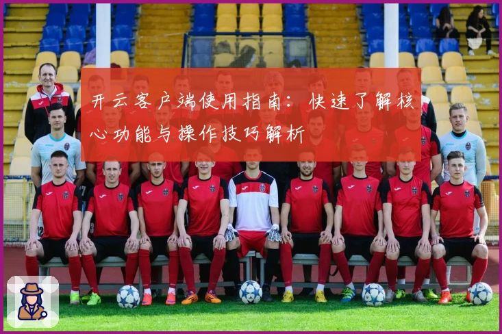 开云客户端使用指南：快速了解核心功能与操作技巧解析